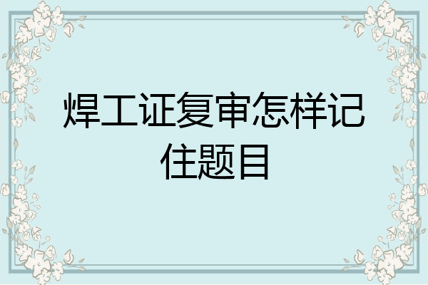 焊工证复审怎样记住题目