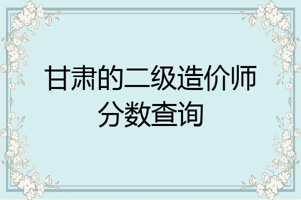 甘肃的二级造价师分数查询