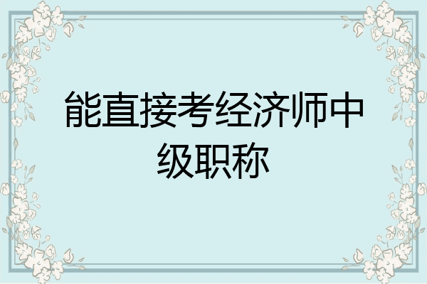 能直接考经济师中级职称
