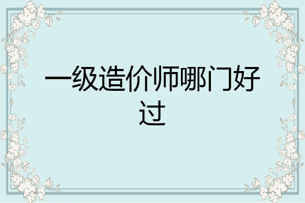 一级造价师哪门好过