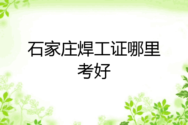 石家庄焊工证哪里考好