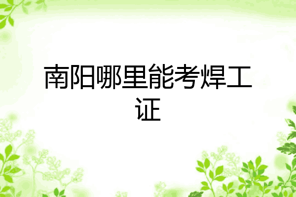 南阳哪里能考焊工证