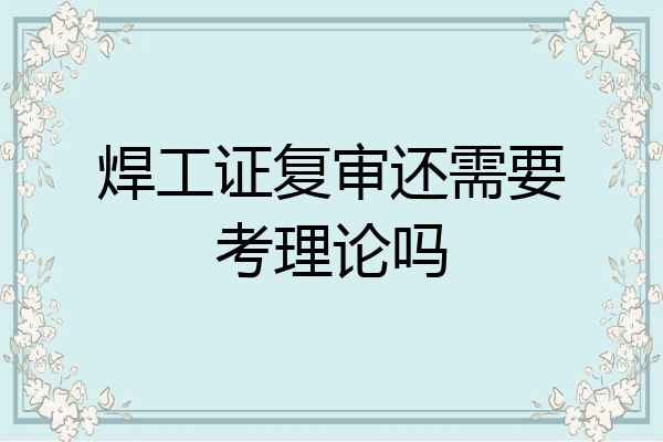 焊工证复审还需要考理论吗