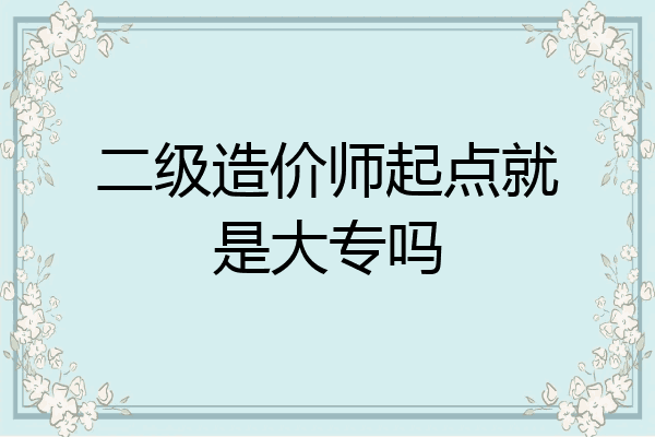 二级造价师起点就是大专吗