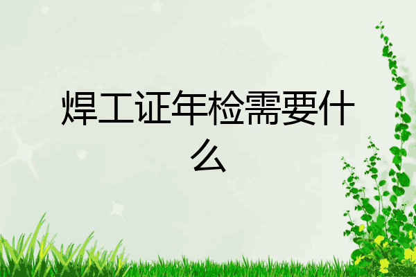 焊工证年检需要什么