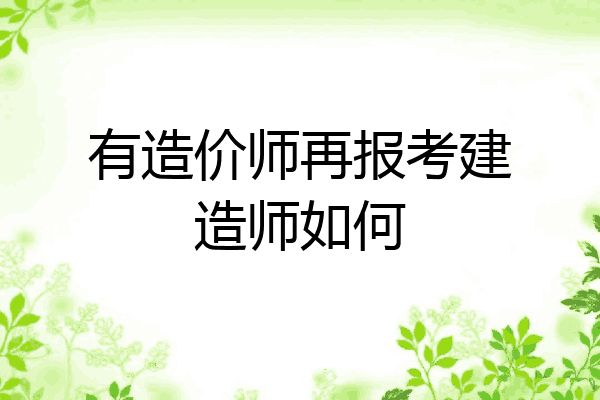 有造价师再报考建造师如何