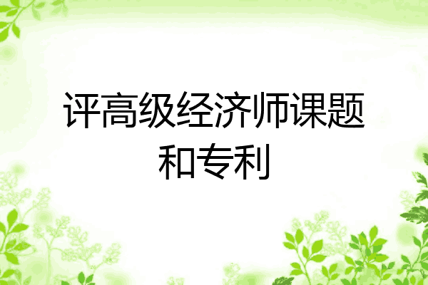 评高级经济师课题和专利