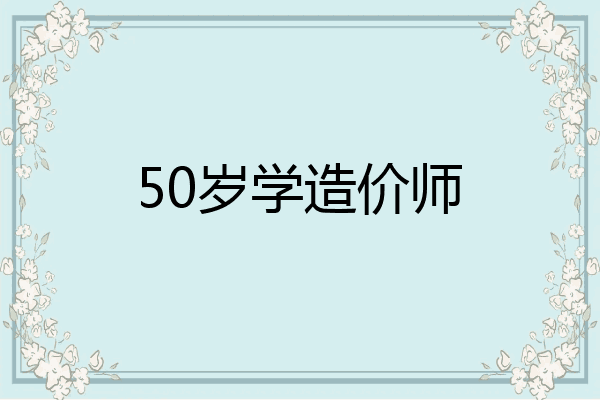 50岁学造价师