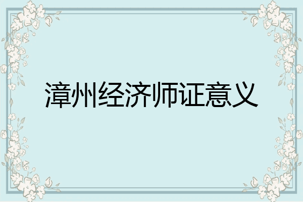 漳州经济师证意义