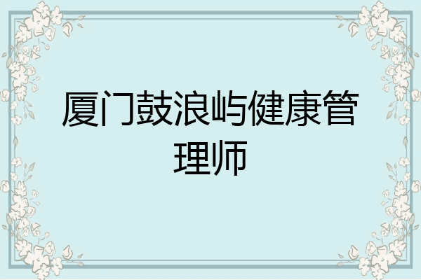 厦门鼓浪屿健康管理师