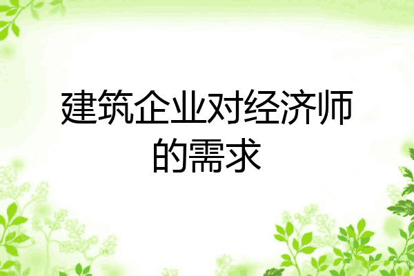 建筑企业对经济师的需求
