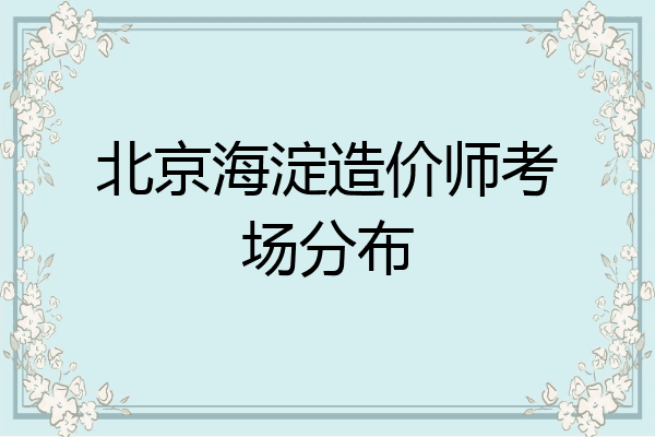北京海淀造价师考场分布