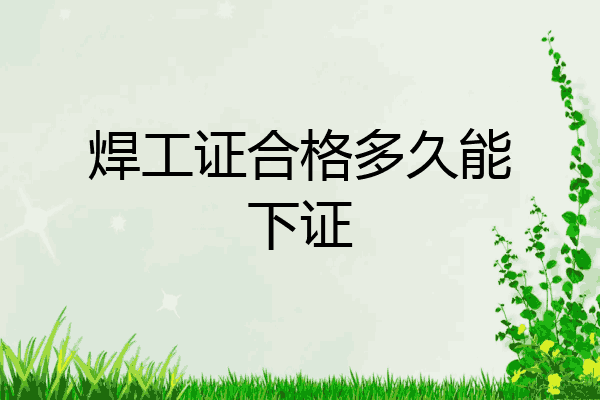 焊工证合格多久能下证
