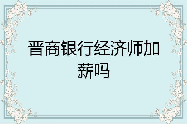 晋商银行经济师加薪吗