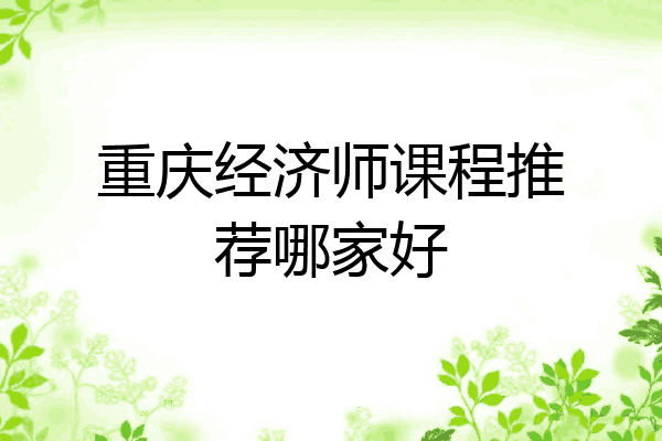 重庆经济师课程推荐哪家好