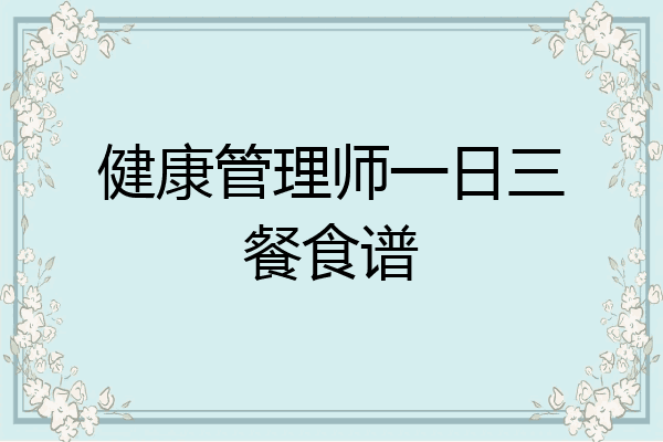 健康管理师一日三餐食谱