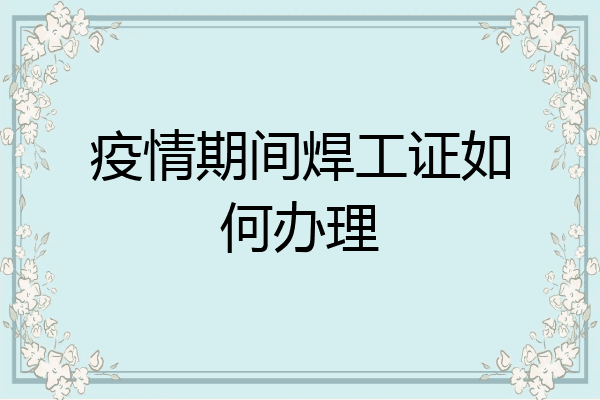 疫情期间焊工证如何办理