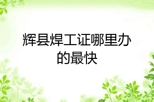 辉县焊工证哪里办的最快