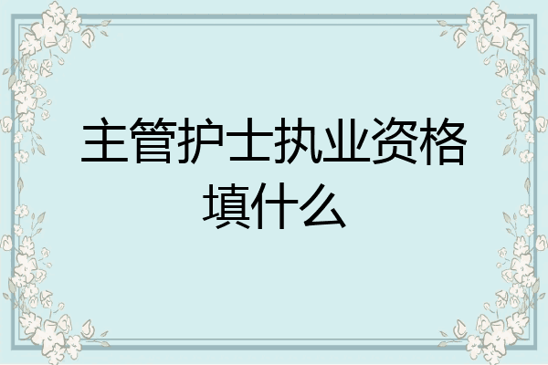 主管护士执业资格填什么