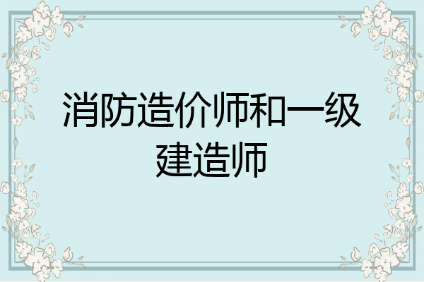 消防造价师和一级建造师