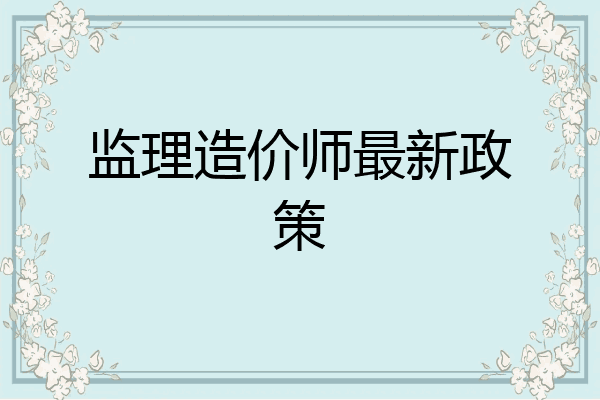 监理造价师最新政策
