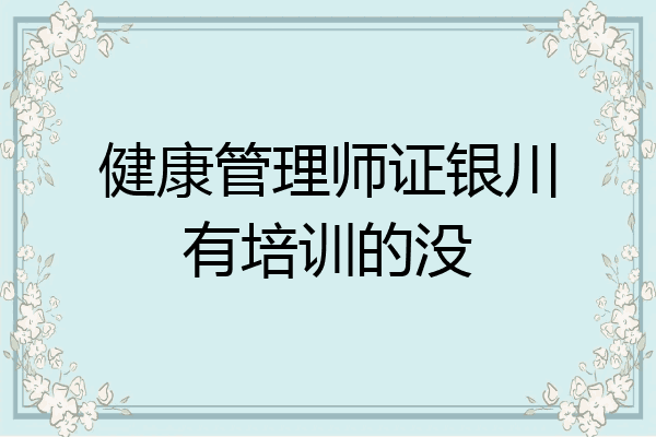 健康管理师证银川有培训的没