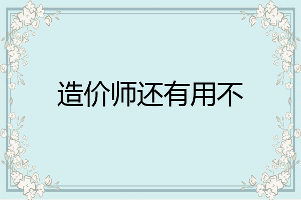 造价师还有用不