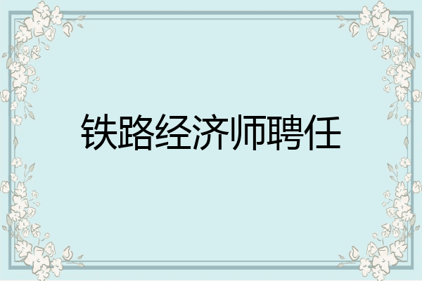 铁路经济师聘任