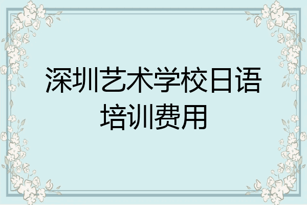 深圳艺术学校日语培训费用