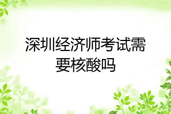 深圳经济师考试需要核酸吗