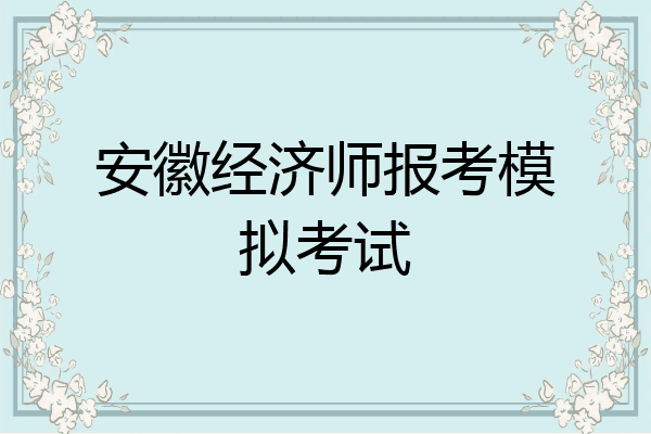 安徽经济师报考模拟考试