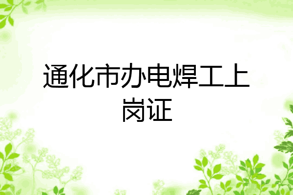 通化市办电焊工上岗证