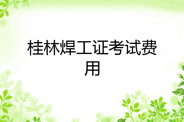 桂林焊工证考试费用