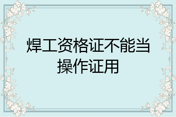 焊工资格证不能当操作证用