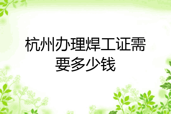 杭州办理焊工证需要多少钱