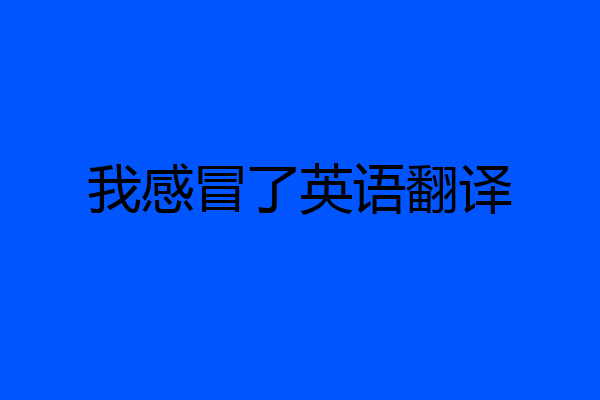 我感冒了英语翻译