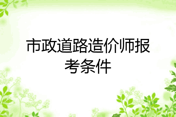 市政道路造价师报考条件