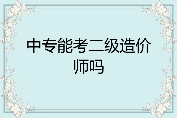 中专能考二级造价师吗