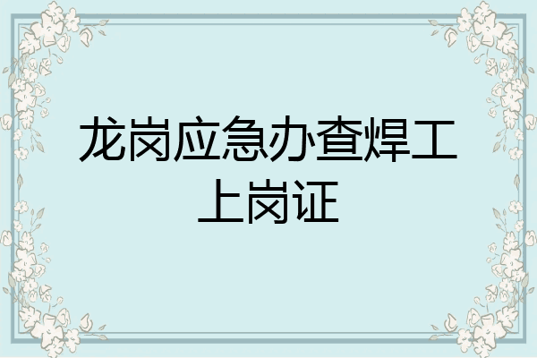 龙岗应急办查焊工上岗证