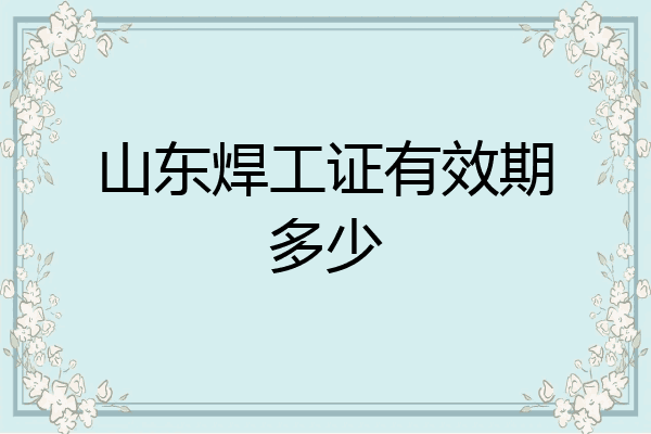 山东焊工证有效期多少