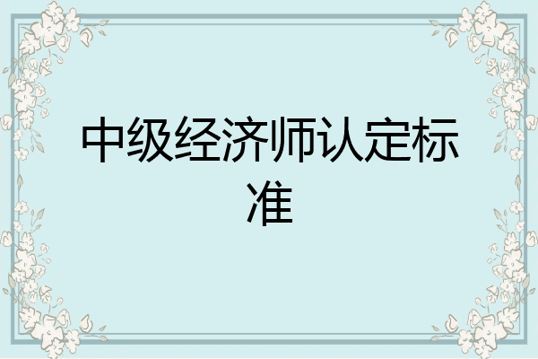 中级经济师认定标准