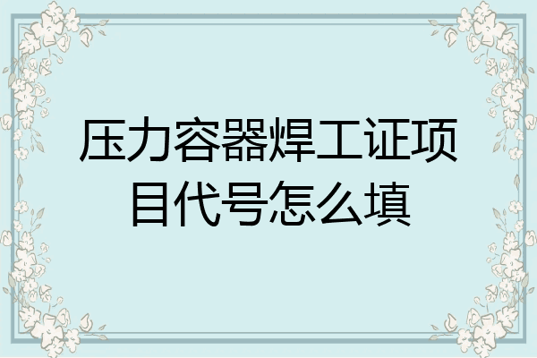 压力容器焊工证项目代号怎么填