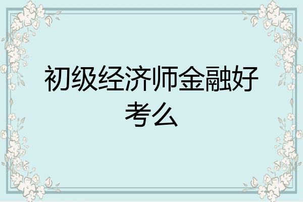 初级经济师金融好考么