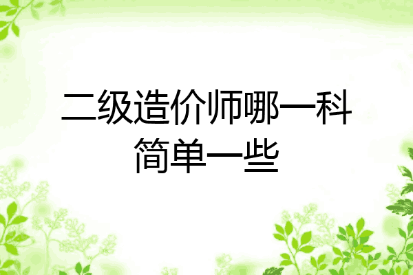 二级造价师哪一科简单一些