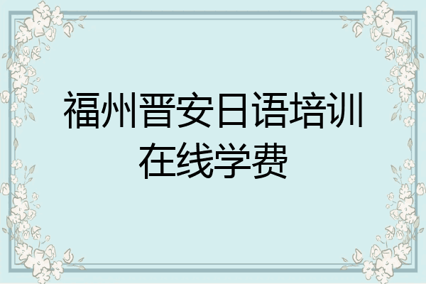 福州晋安日语培训在线学费