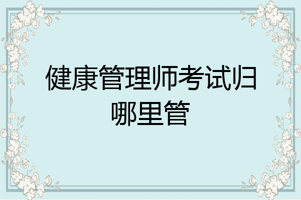 健康管理师考试归哪里管