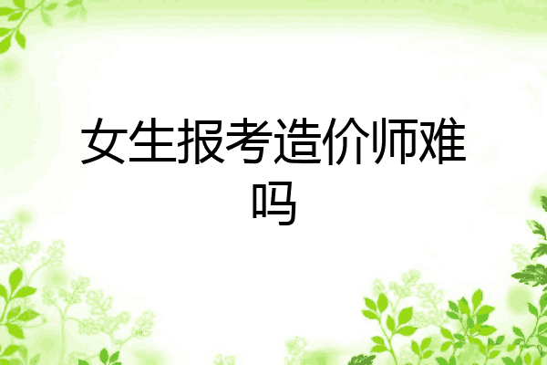 女生报考造价师难吗