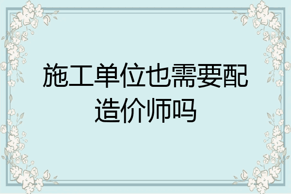 施工单位也需要配造价师吗