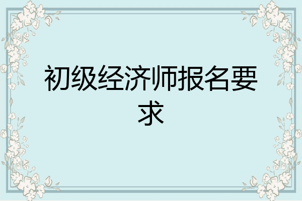 初级经济师报名要求