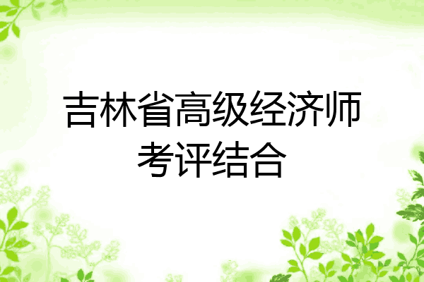 吉林省高级经济师考评结合